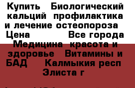 Купить : Биологический кальций -профилактика и лечение остеопороза › Цена ­ 3 090 - Все города Медицина, красота и здоровье » Витамины и БАД   . Калмыкия респ.,Элиста г.